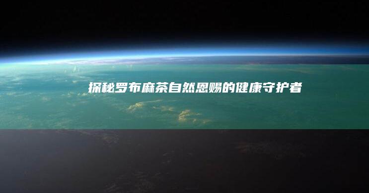 探秘罗布麻茶：自然恩赐的健康守护者